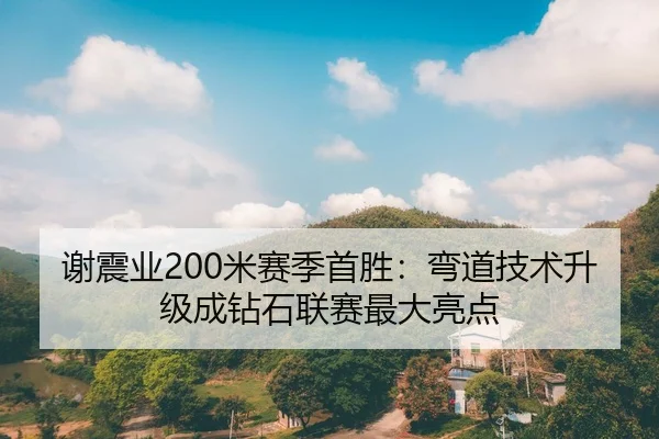 谢震业200米赛季首胜：弯道技术升级成钻石联赛最大亮点