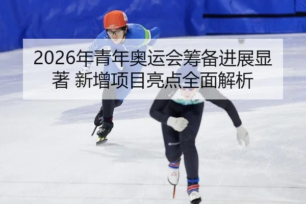 nian-qing-nian-ao-yun-hui-chou-bei-jin-zhan-xian-zhu-xin-zeng-xiang-mu-liang-dian-quan-mian-jie-xi-3-769.jpg