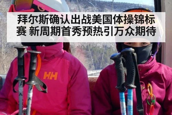 拜尔斯确认出战美国体操锦标赛 新周期首秀预热引万众期待