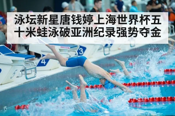 泳坛新星唐钱婷上海世界杯五十米蛙泳破亚洲纪录强势夺金