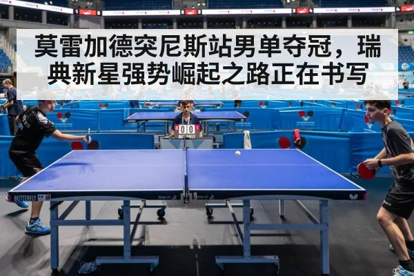 莫雷加德突尼斯站男单夺冠，瑞典新星强势崛起之路正在书写