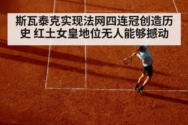 斯瓦泰克实现法网四连冠创造历史 红土女皇地位无人能够撼动