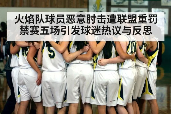 火焰队球员恶意肘击遭联盟重罚禁赛五场引发球迷热议与反思