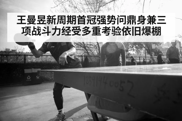 王曼昱新周期首冠强势问鼎身兼三项战斗力经受多重考验依旧爆棚